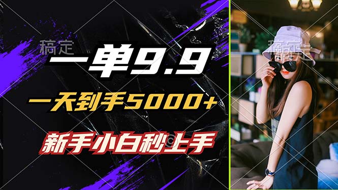 一单9.9，一天到手5000+，不挑人，小白当天上手，制作作品只需1分钟-Z网创