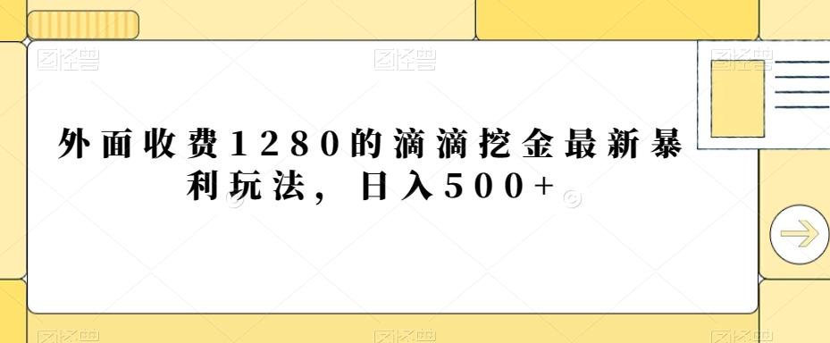 外面收费1280的滴滴挖金最新暴利玩法，日入500+-Z网创