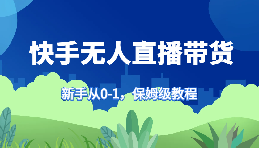 快手无人直播带货保姆级教程，新手从0-1快速学会带货-Z网创