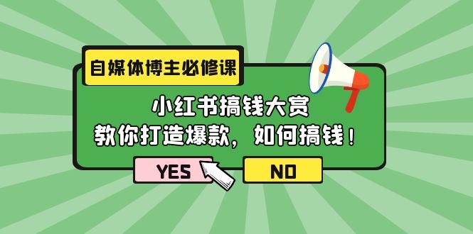 (9885期)自媒体博主必修课：小红书搞钱大赏，教你打造爆款，如何搞钱(11节课)-Z网创