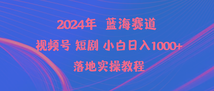 (9634期)2024年蓝海赛道视频号短剧 小白日入1000+落地实操教程-Z网创