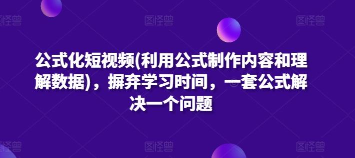 公式化短视频(利用公式制作内容和理解数据)，摒弃学习时间，一套公式解决一个问题-Z网创