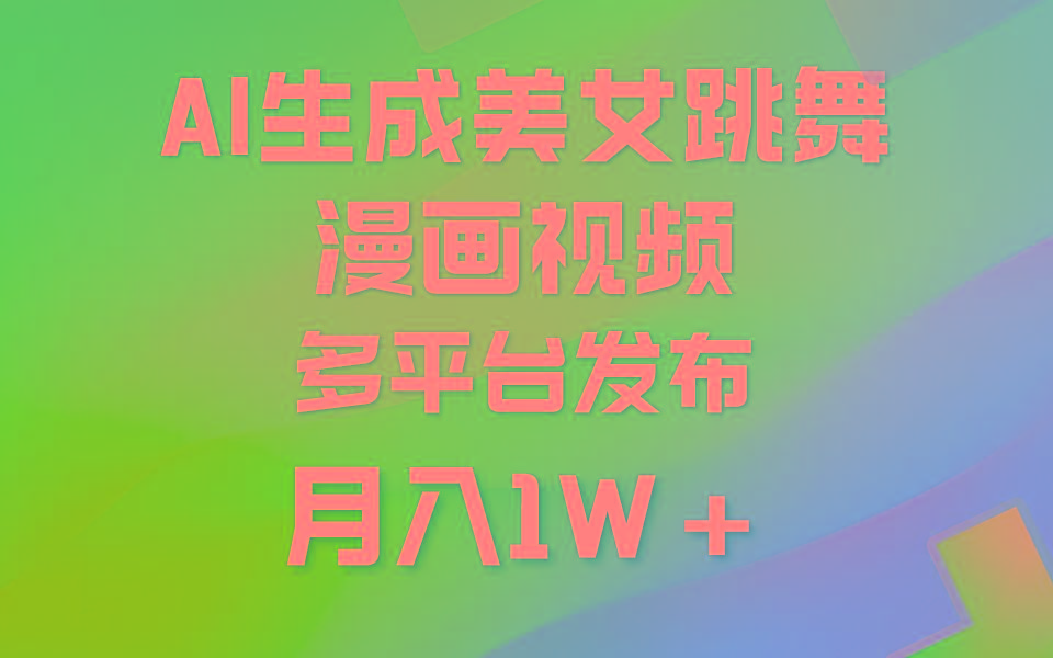 (9789期)利用AI把美女跳舞视频制作漫画，纯原创，不违规。月入1W+-Z网创