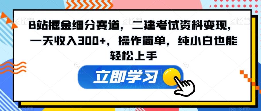 B站掘金细分赛道,二建考试资料变现,一天收入300+,操作简单,纯小白也能轻松上手