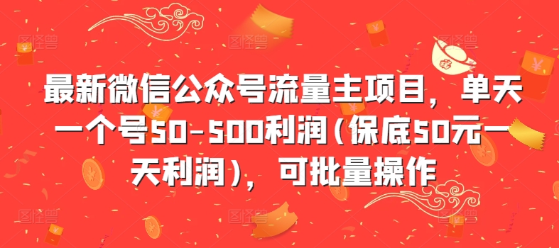 最新微信公众号流量主项目，单天一个号50-500利润(保底50元一天利润)，可批量操作-Z网创