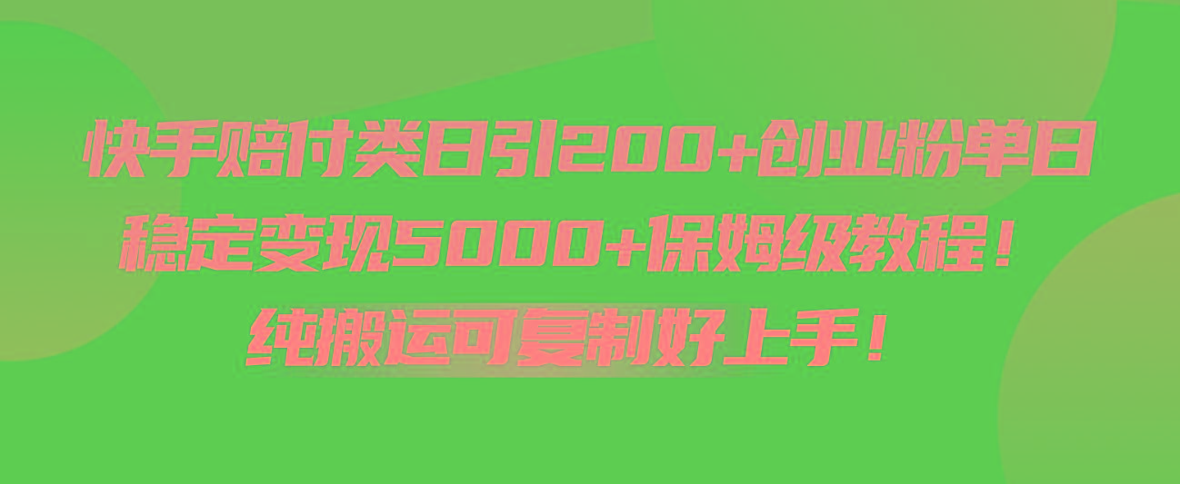 快手赔付类日引200+创业粉，单日稳定变现5000+保姆级教程！纯搬运可复制好上手！-Z网创