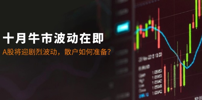 十月牛市波动在即:A股将迎剧烈波动,散户如何准备?-Z网创