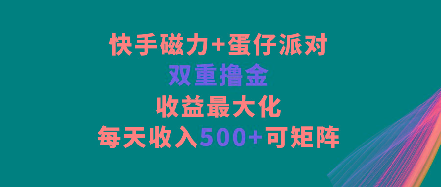 快手磁力+蛋仔派对，双重撸金，收益最大化，每天收入500+，可矩阵-Z网创