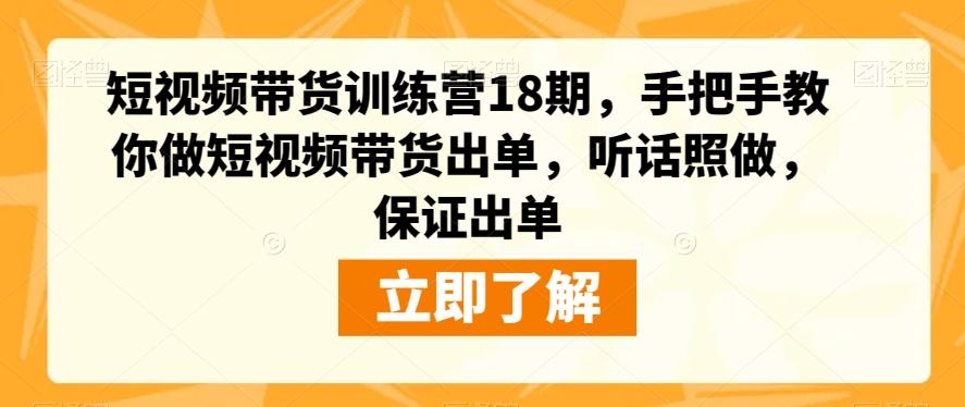短视频带货训练营18期，手把手教你做短视频带货出单，听话照做，保证出单-Z网创
