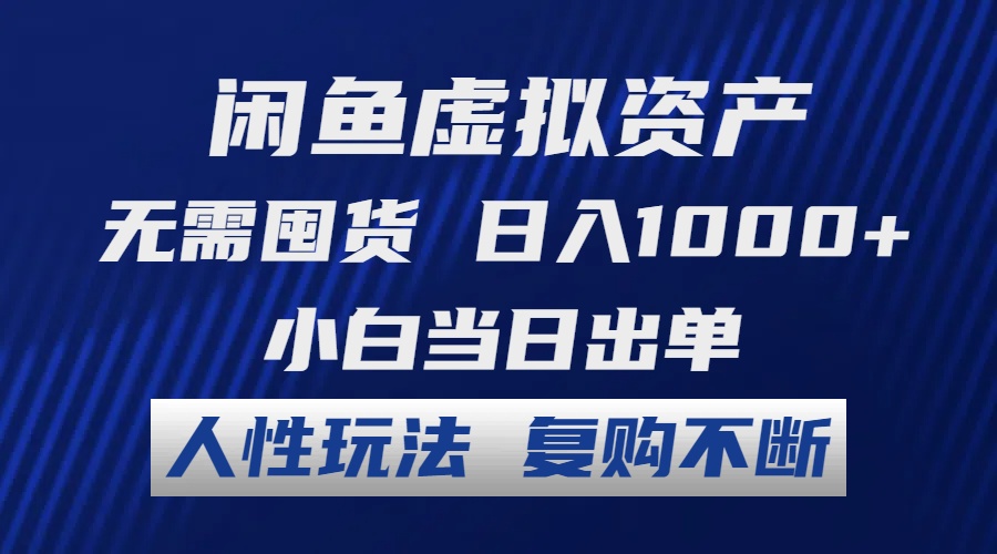闲鱼虚拟资产 无需囤货 日入1000+ 小白当日出单 人性玩法 复购不断-Z网创