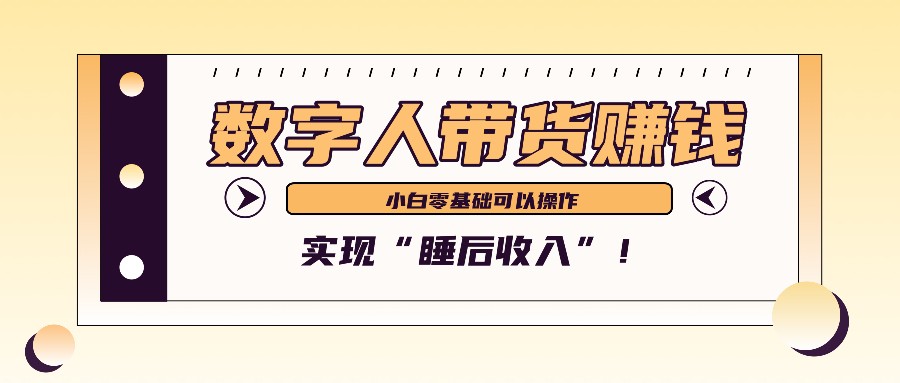 数字人带货2个月赚了6万多,做短视频带货,新手一样可以实现“睡后收入”!-Z网创