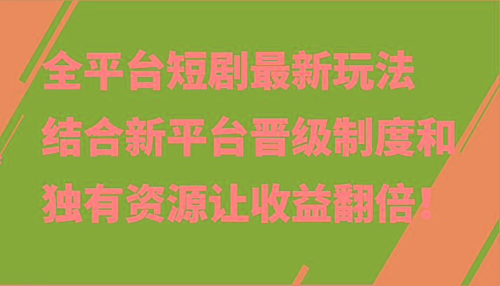 全平台短剧最新玩法,结合新平台晋级制度和独有资源让收益翻倍!-Z网创
