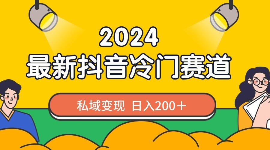 2024抖音最新冷门赛道，私域变现轻松日入200＋，作品制作简单，流量爆炸-Z网创