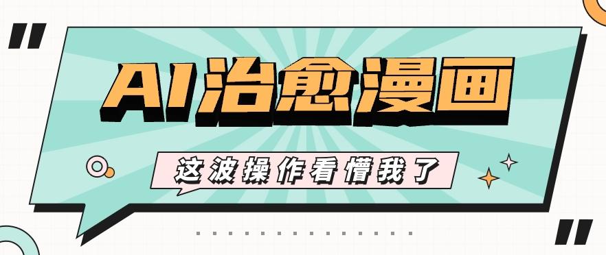 AI国风治愈漫画文案玩法，条条都是爆款，1个作品收益500+【视频+软件】-Z网创