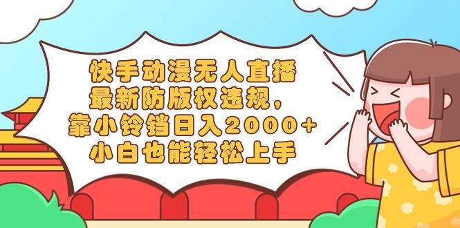 快手动漫无人直播，最新防版权违规，靠小铃铛日入2000+，小白也能轻松上...-Z网创