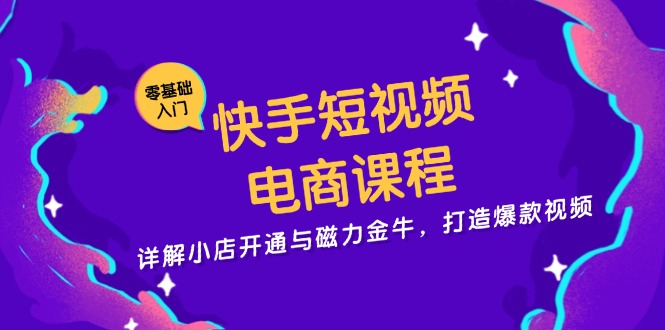 快手短视频电商课程，详解小店开通与磁力金牛，打造爆款视频-Z网创