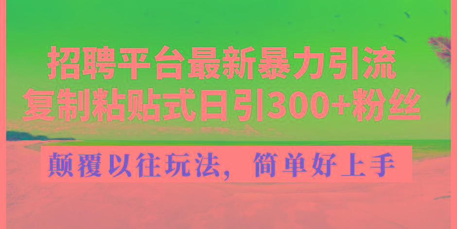 招聘平台最新暴力引流，复制粘贴式日引300+粉丝，颠覆以往垃圾玩法，简...-Z网创