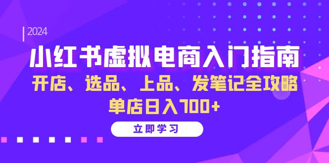 小红书虚拟电商入门指南:开店、选品、上品、发笔记全攻略 单店日入700+-Z网创