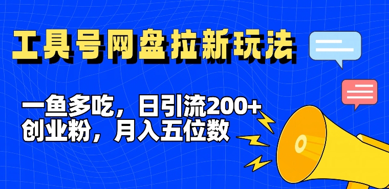 一鱼多吃，日引流200+创业粉，全平台工具号，网盘拉新新玩法月入5位数【揭秘】-Z网创