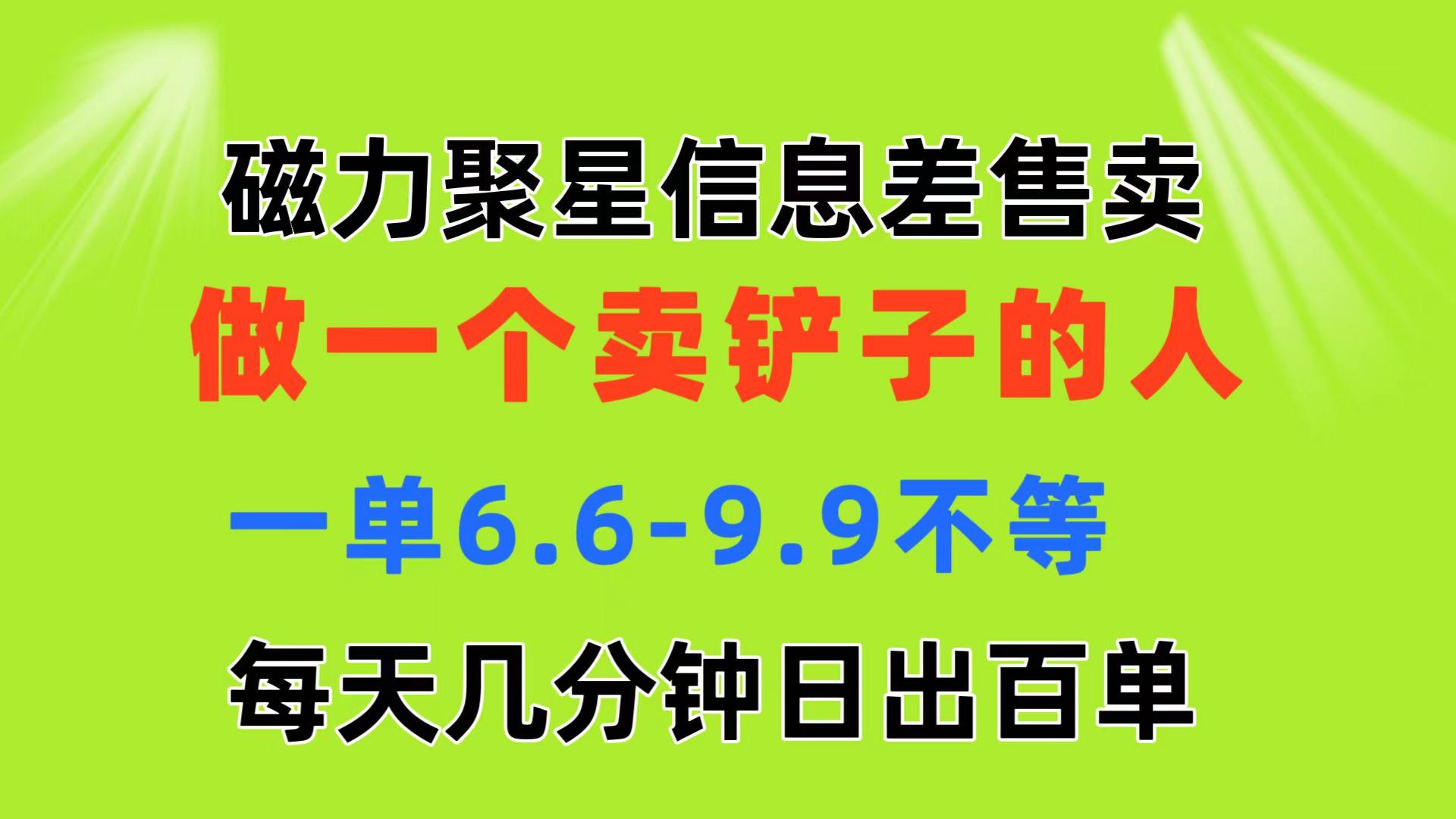 磁力聚星信息差 做一个卖铲子的人 一单6.6-9.9不等  每天几分钟 日出百单-Z网创