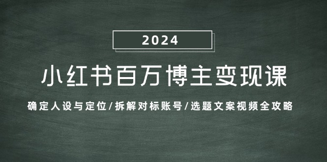 小红书百万博主变现课：确定人设与定位/拆解对标账号/选题文案视频全攻略-Z网创
