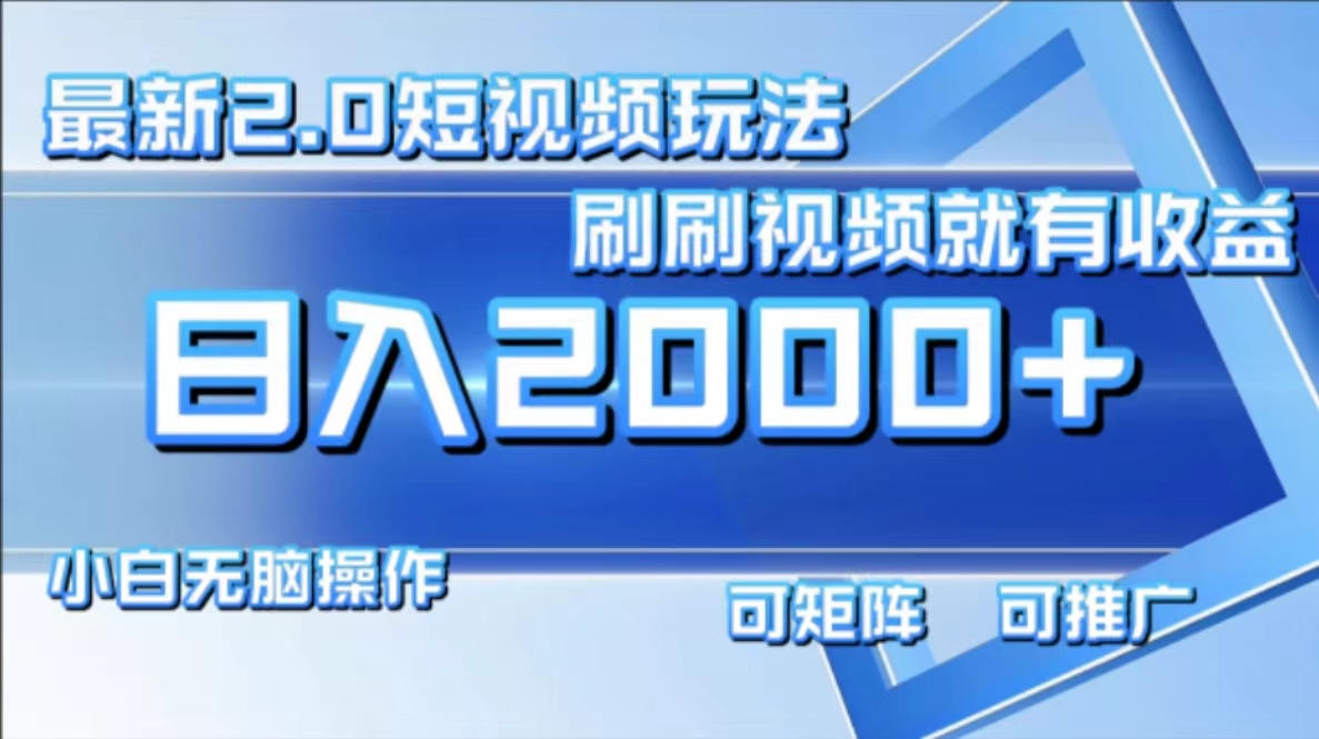 最新短视频2.0玩法，刷刷视频就有收益.小白无脑操作，日入2000+-Z网创