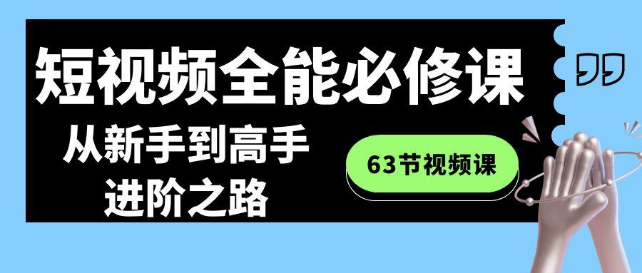 短视频全能必修课程：从新手到高手进阶之路(63节视频课)-Z网创
