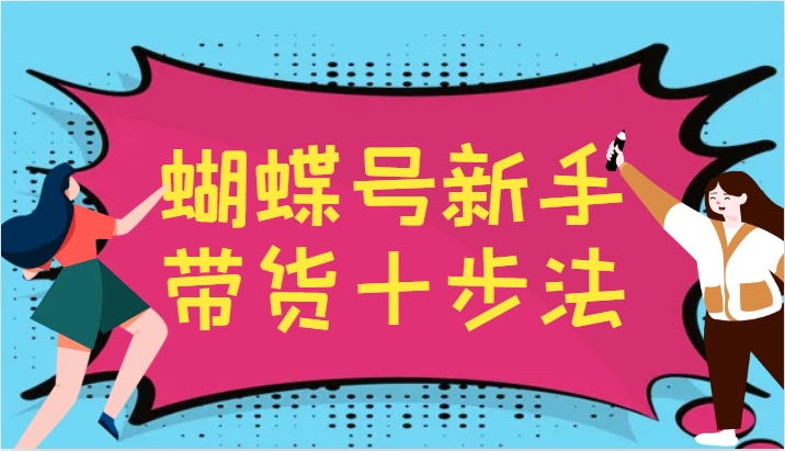 蝴蝶号新手带货十步法,建立自己的玩法体系,跟随平台变化不断更迭-Z网创