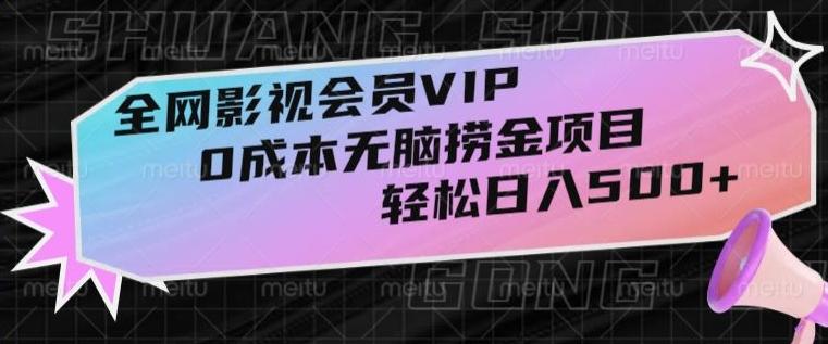 全网影视会员VIP,很老却常青的0成本无脑捞金项目,轻松日入500+【揭秘】