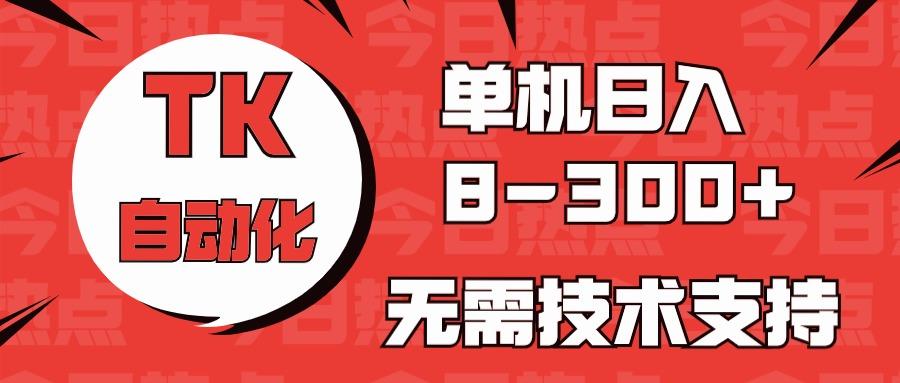 海外手机版TK自动化，单机收益8~300+，无需技术支持，新手小白均可操作-Z网创