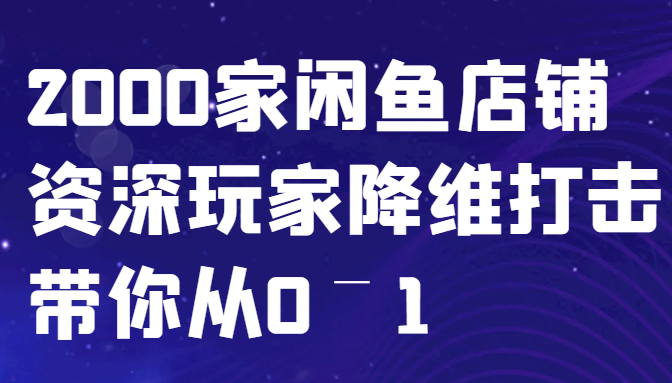 闲鱼已经饱和？纯扯淡！2000家闲鱼店铺资深玩家降维打击带你从0–1-Z网创