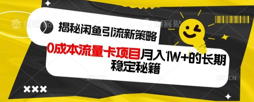 揭秘闲鱼引流新策略：0成本流量卡项目，月入1W+的长期稳定秘籍-Z网创