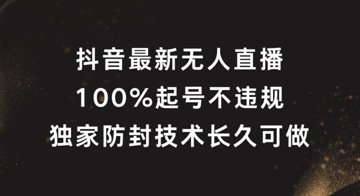 抖音最新无人直播，100%起号，独家防封技术长久可做【揭秘】-Z网创