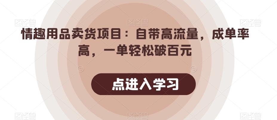 情趣用品卖货项目:自带高流量,成单率高,一单轻松破百元-Z网创
