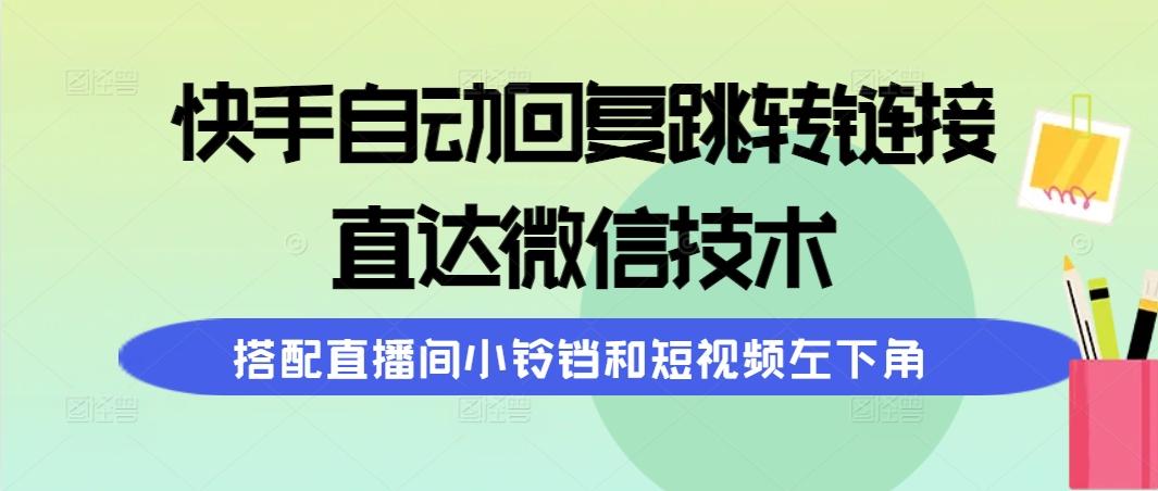(9808期)快手自动回复跳转链接，直达微信技术，搭配直播间小铃铛和短视频左下角-Z网创
