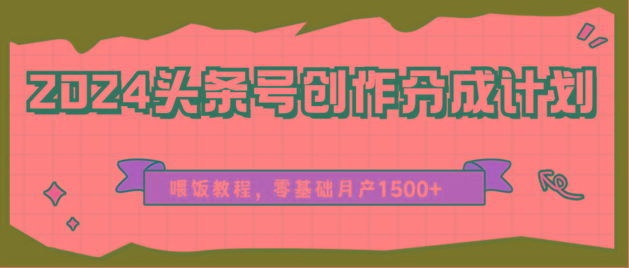 2024头条号创作分成计划、喂饭教程,零基础月产1500+-Z网创