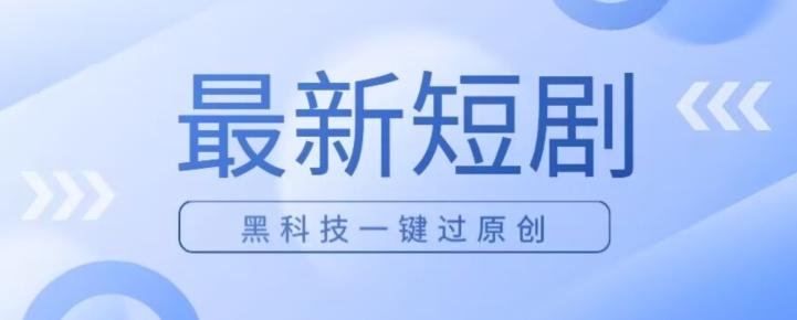 日入四位数最新短剧玩法,使用黑科技一键过原创