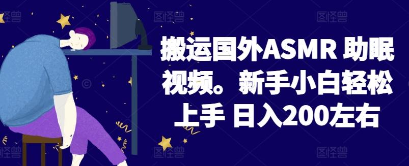 2024搬运国外ASMR 助眠视频,新手小白轻松上手 日入200左右【揭秘】-Z网创