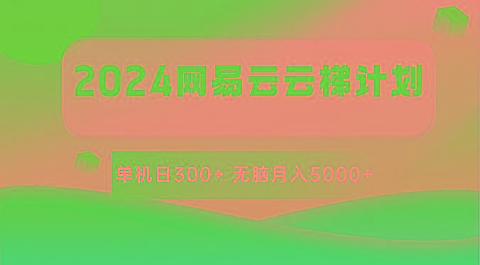 2024网易云云梯计划 单机日300+ 无脑月入5000+-Z网创