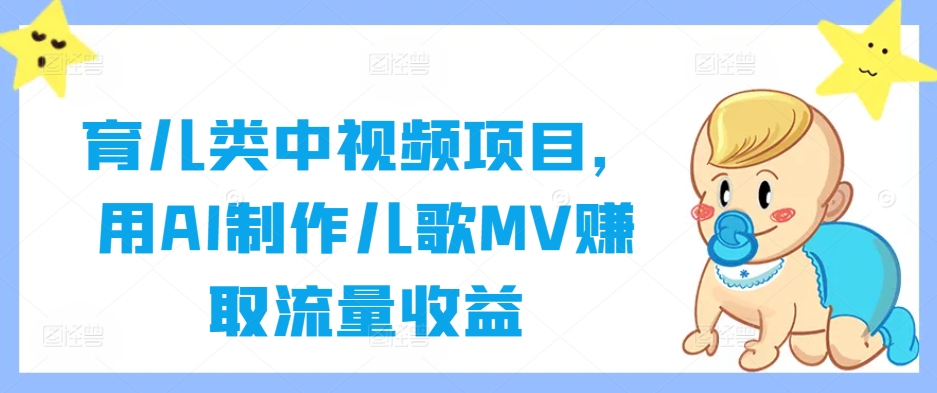 育儿类中视频项目,用AI制作儿歌MV赚取流量收益-Z网创