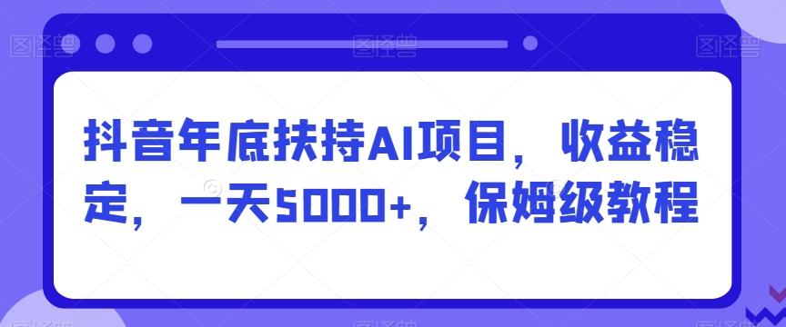 抖音年底扶持AI项目，收益稳定，一天5000+，保姆级教程-Z网创