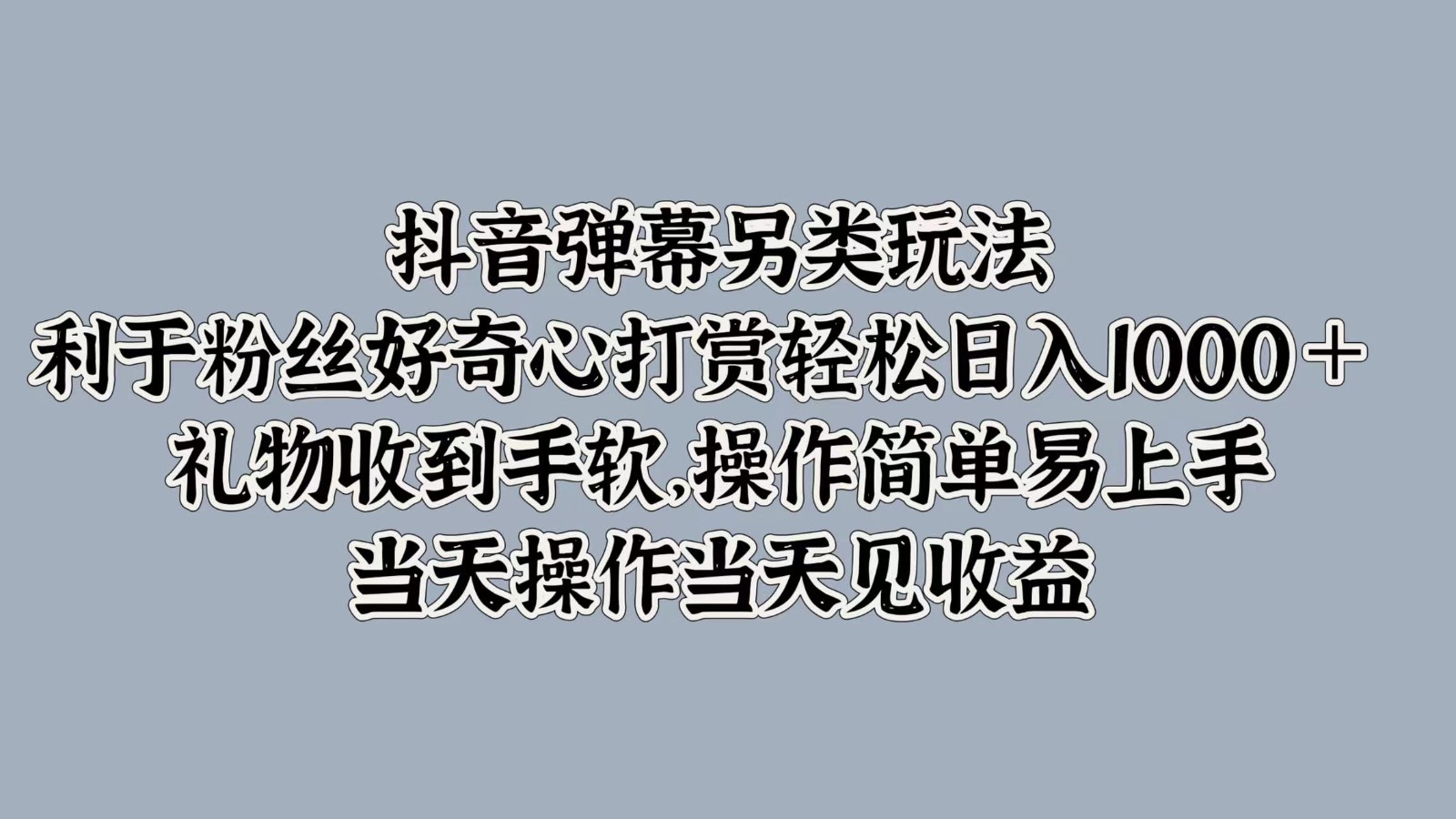 抖音弹幕另类玩法，利于粉丝好奇心打赏轻松日入1000＋ 礼物收到手软，操作简单-Z网创