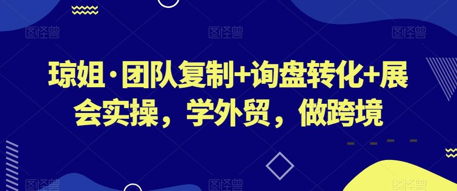 琼姐·团队复制+询盘转化+展会实操，学外贸，做跨境-Z网创