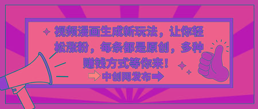 视频漫画生成新玩法，让你轻松涨粉，每条都是原创，多种赚钱方式等你来！-Z网创