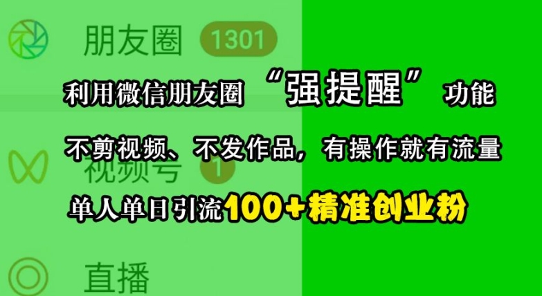 利用微信朋友圈“强提醒”功能,引流精准创业粉,不剪视频、不发作品,单人单日引流100+创业粉-Z网创