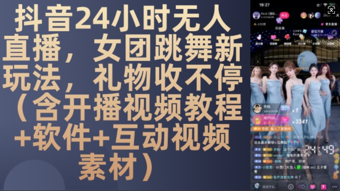DY 24小时无人直播，女团跳舞新玩法，礼物收不停(含开播视频教程+软件+互动视频素材)【揭秘】-Z网创
