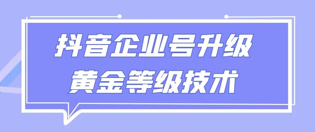 【全网首发】抖音企业号升级黄金等级技术，一单50到100元-Z网创