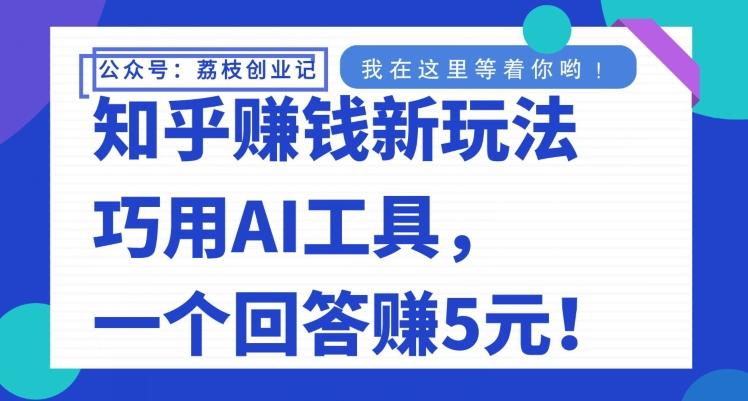 知乎赚钱新玩法，巧用AI工具，一个回答赚5元-Z网创