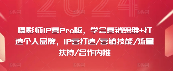 摄影师IP营Pro版,学会营销思维+打造个人品牌,IP营打造/营销技能/流量扶持/合作内推-Z网创