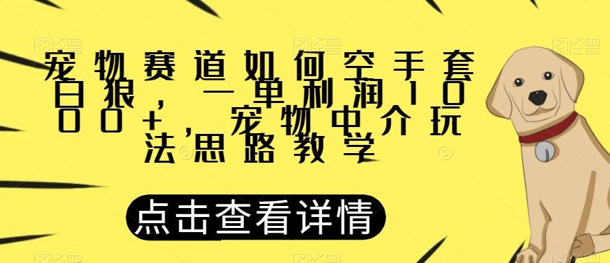 宠物赛道如何空手套白狼,一单利润1000+,宠物中介玩法思路教学【揭秘】-Z网创